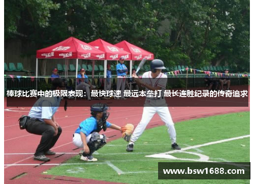 棒球比赛中的极限表现：最快球速 最远本垒打 最长连胜纪录的传奇追求
