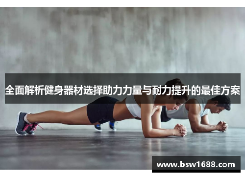 全面解析健身器材选择助力力量与耐力提升的最佳方案