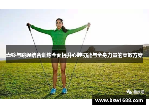 壶铃与跳绳结合训练全面提升心肺功能与全身力量的高效方案