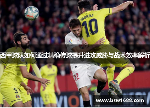 西甲球队如何通过精确传球提升进攻威胁与战术效率解析