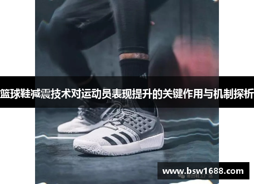 篮球鞋减震技术对运动员表现提升的关键作用与机制探析