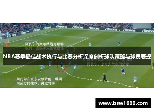 NBA赛季最佳战术执行与比赛分析深度剖析球队策略与球员表现